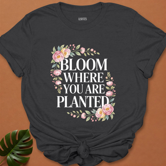 Bloom Where You Are Planted – Inspirational Floral T-Shirt