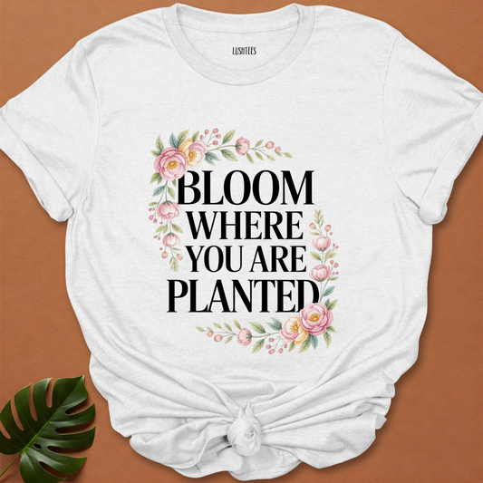 Bloom Where You Are Planted – Inspirational Floral T-Shirt